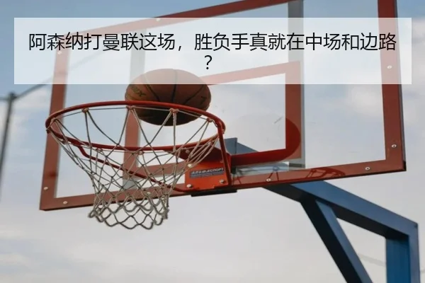 阿森纳打曼联这场，胜负手真就在中场和边路？