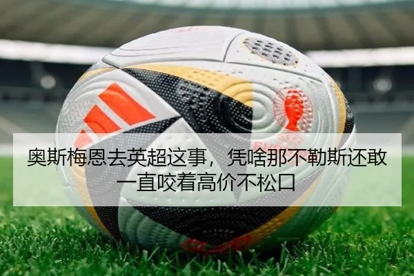 奥斯梅恩去英超这事，凭啥那不勒斯还敢一直咬着高价不松口