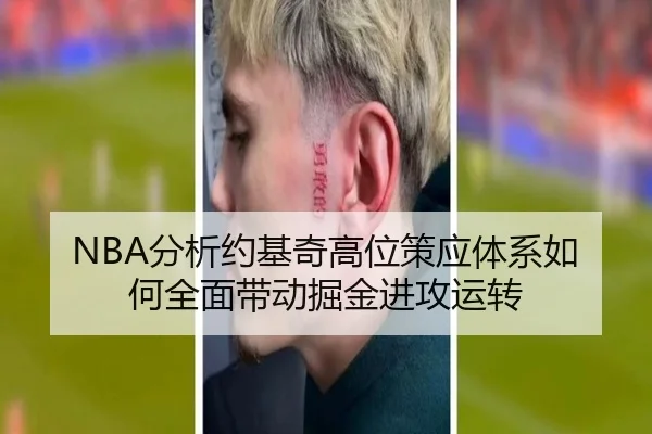NBA分析约基奇高位策应体系如何全面带动掘金进攻运转