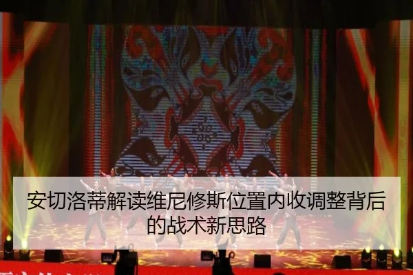 安切洛蒂解读维尼修斯位置内收调整背后的战术新思路