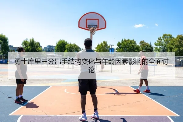 勇士库里三分出手结构变化与年龄因素影响的全面讨论