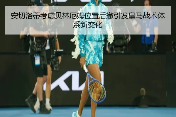 安切洛蒂考虑贝林厄姆位置后撤引发皇马战术体系新变化 | kaiyun
