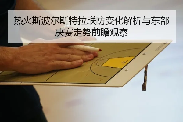 热火斯波尔斯特拉联防变化解析与东部决赛走势前瞻观察