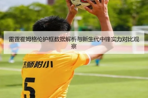 雷霆霍姆格伦护框数据解析与新生代中锋实力对比观察