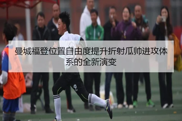曼城福登位置自由度提升折射瓜帅进攻体系的全新演变