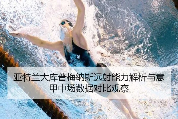 亚特兰大库普梅纳斯远射能力解析与意甲中场数据对比观察（kaiyun）