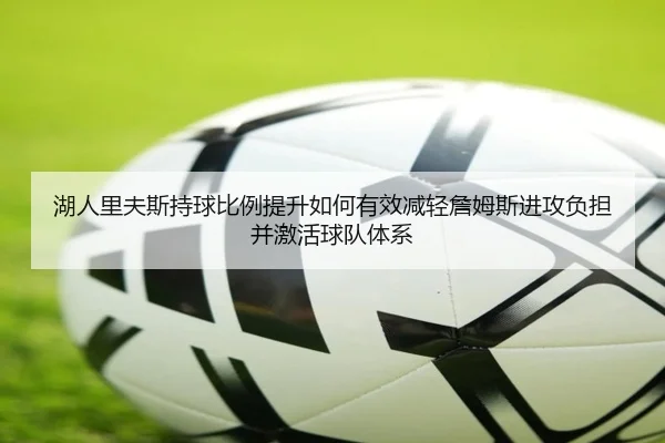 湖人里夫斯持球比例提升如何有效减轻詹姆斯进攻负担并激活球队体系