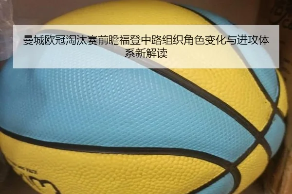 曼城欧冠淘汰赛前瞻福登中路组织角色变化与进攻体系新解读