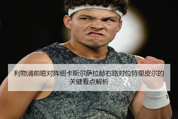 利物浦前瞻对阵纽卡斯尔萨拉赫右路对位特里皮尔的关键看点解析