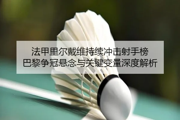 法甲里尔戴维持续冲击射手榜 巴黎争冠悬念与关键变量深度解析