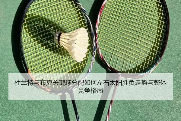 杜兰特与布克关键球分配如何左右太阳胜负走势与整体竞争格局