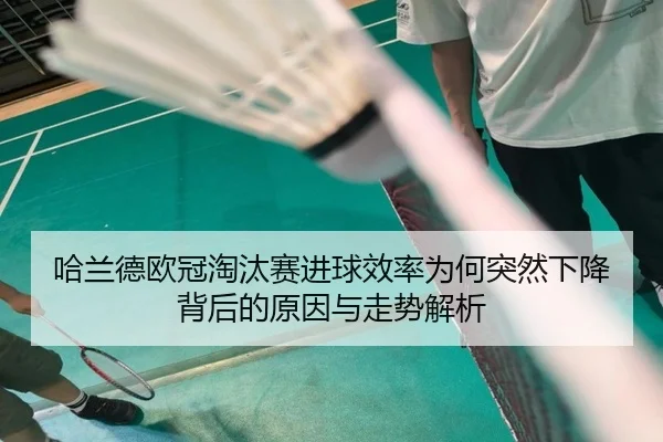 哈兰德欧冠淘汰赛进球效率为何突然下降背后的原因与走势解析
