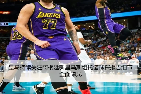 皇马持续关注阿根廷新星马斯坦托诺球探报告细节全面曝光